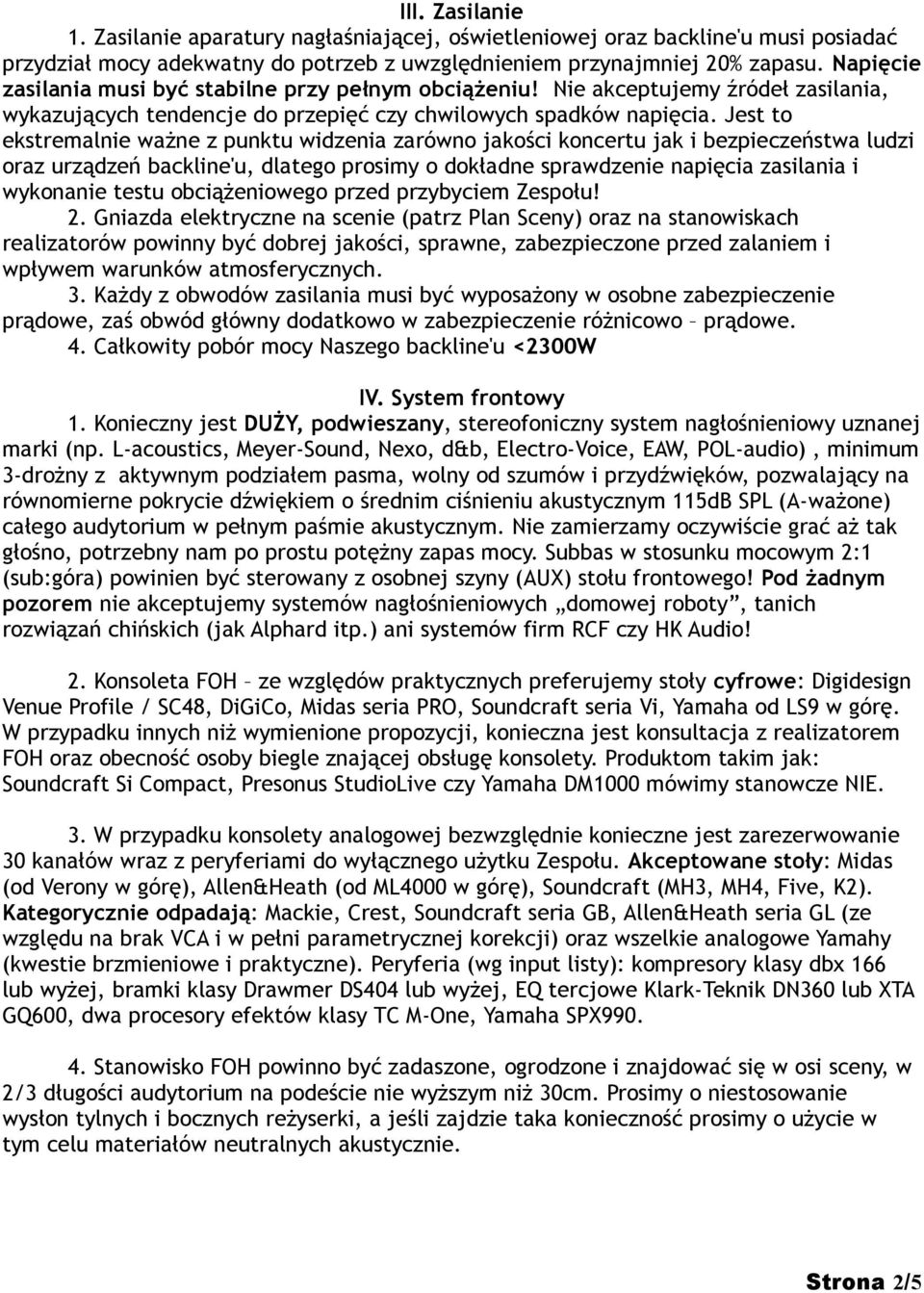 Jest to ekstremalnie ważne z punktu widzenia zarówno jakości koncertu jak i bezpieczeństwa ludzi oraz urządzeń backline'u, dlatego prosimy o dokładne sprawdzenie napięcia zasilania i wykonanie testu