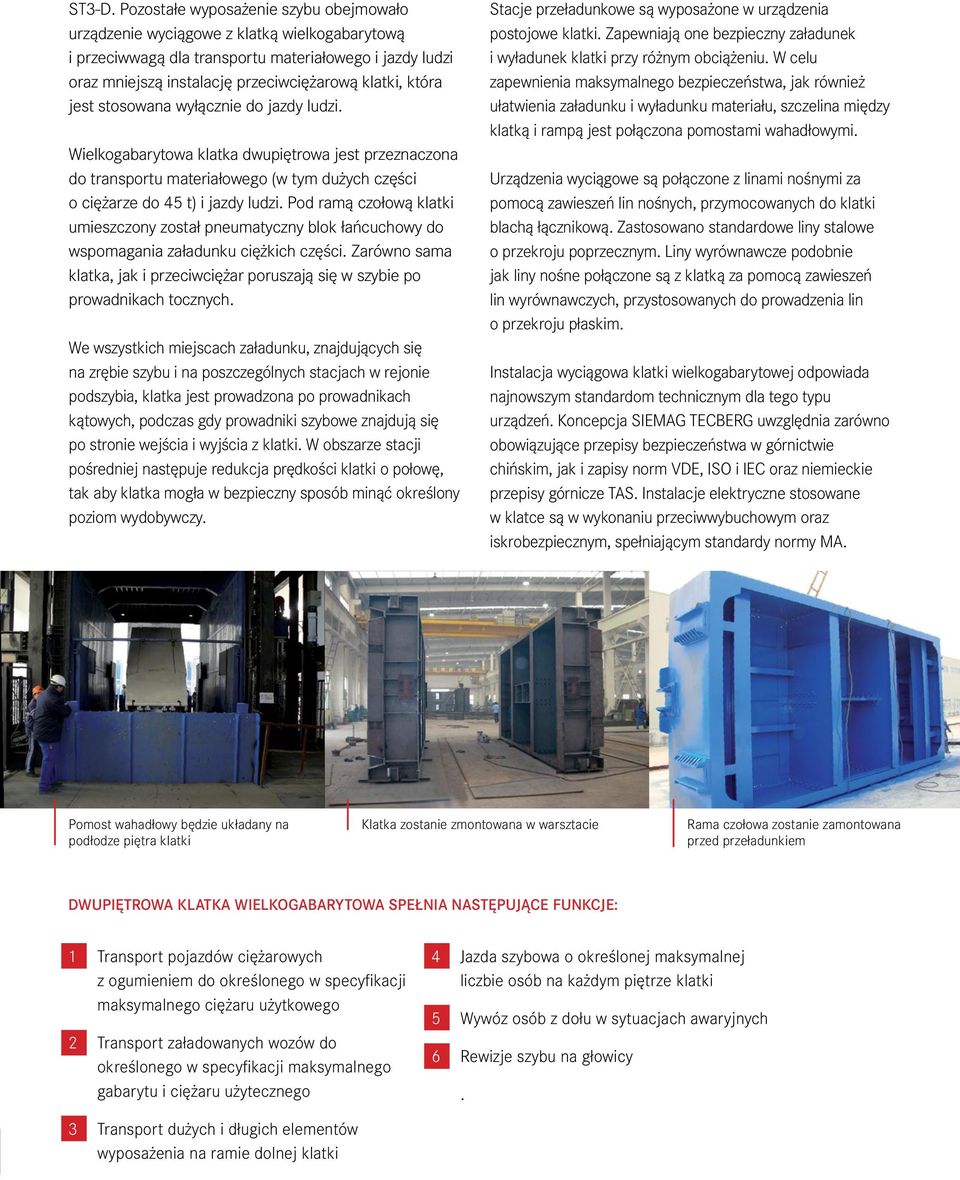 jest stosowana wyłącznie do jazdy ludzi. Wielkogabarytowa klatka dwupiętrowa jest przeznaczona do transportu materiałowego (w tym dużych części o ciężarze do 45 t) i jazdy ludzi.
