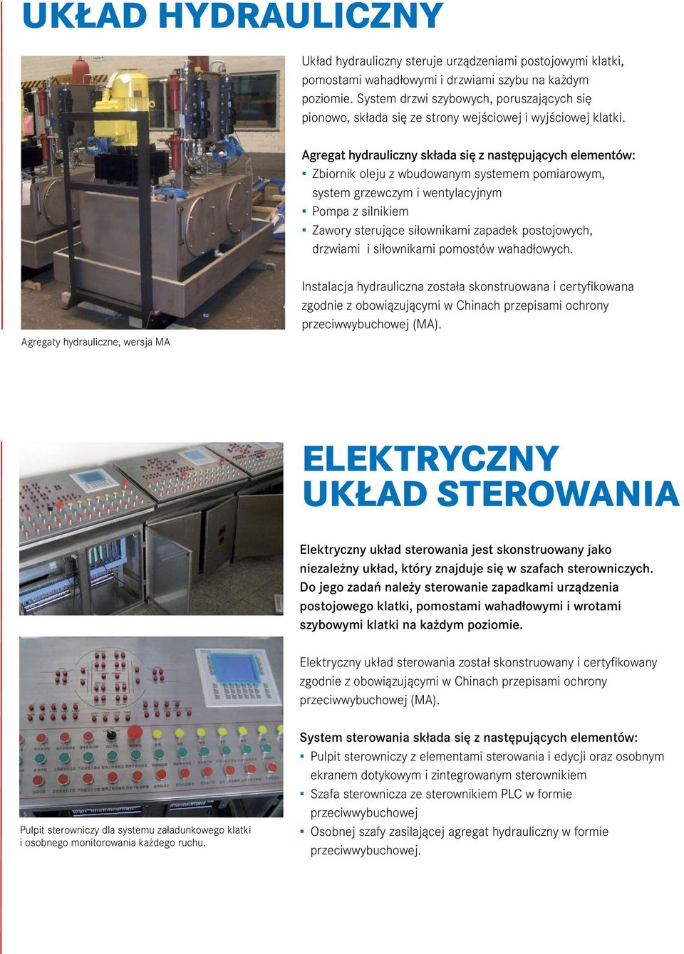 Agregat hydrauliczny składa się z następujących elementów: Zbiornik oleju z wbudowanym systemem pomiarowym, system grzewczym i wentylacyjnym Pompa z silnikiem Zawory sterujące siłownikami zapadek