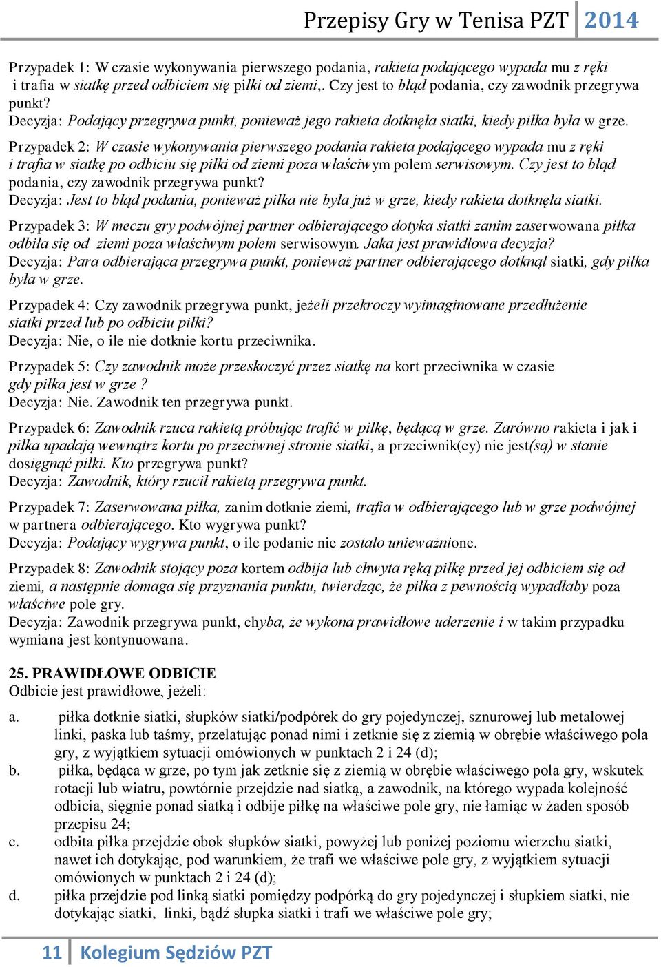 Przypadek 2: W czasie wykonywania pierwszego podania rakieta podającego wypada mu z ręki i trafia w siatkę po odbiciu się piłki od ziemi poza właściwym polem serwisowym.