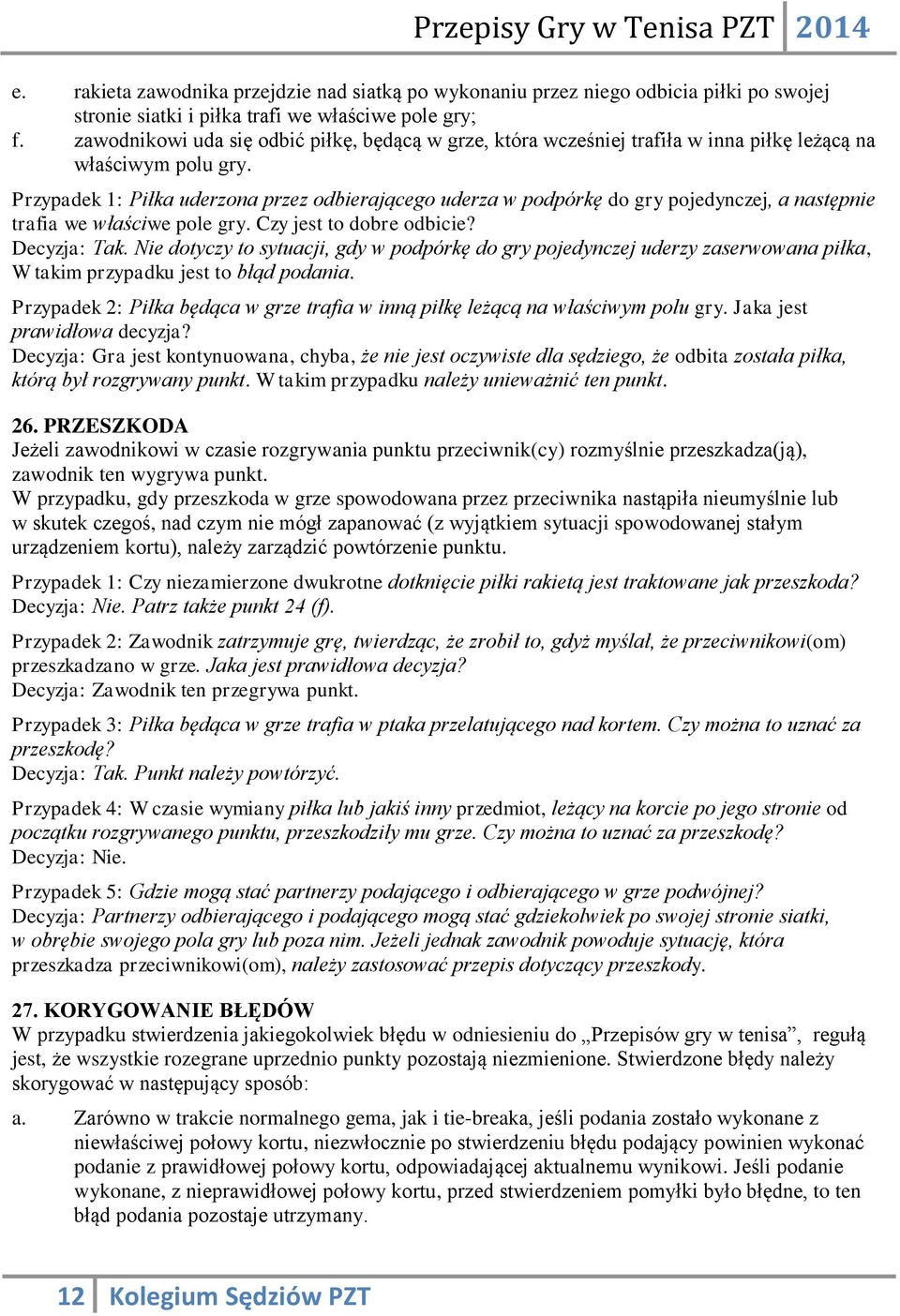 Przypadek 1: Piłka uderzona przez odbierającego uderza w podpórkę do gry pojedynczej, a następnie trafia we właściwe pole gry. Czy jest to dobre odbicie? Decyzja: Tak.