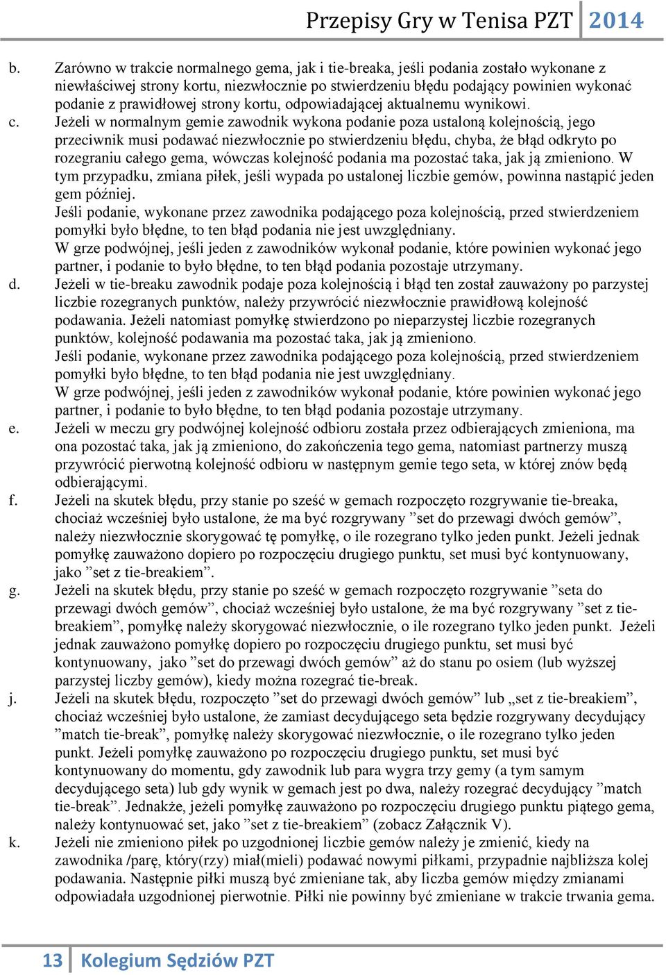 Jeżeli w normalnym gemie zawodnik wykona podanie poza ustaloną kolejnością, jego przeciwnik musi podawać niezwłocznie po stwierdzeniu błędu, chyba, że błąd odkryto po rozegraniu całego gema, wówczas