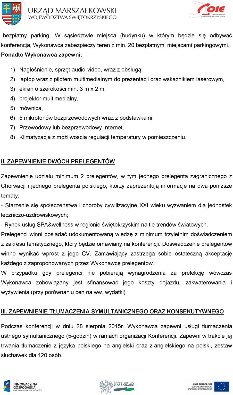 3 m x 2 m; 4) projektor multimedialny, 5) mównica, 6) 5 mikrofonów bezprzewodowych wraz z podstawkami, 7) Przewodowy lub bezprzewodowy Internet, 8) Klimatyzacja z możliwością regulacji temperatury w