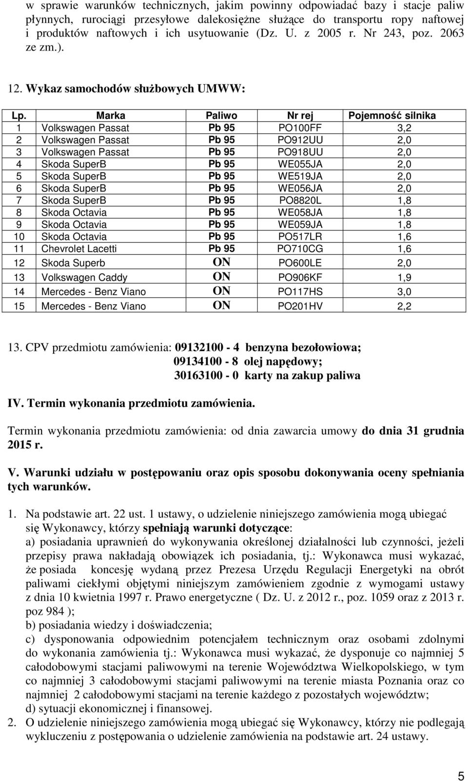 Marka Paliwo Nr rej Pojemność silnika 1 Volkswagen Passat Pb 95 PO100FF 3,2 2 Volkswagen Passat Pb 95 PO912UU 2,0 3 Volkswagen Passat Pb 95 PO918UU 2,0 4 Skoda SuperB Pb 95 WE055JA 2,0 5 Skoda SuperB