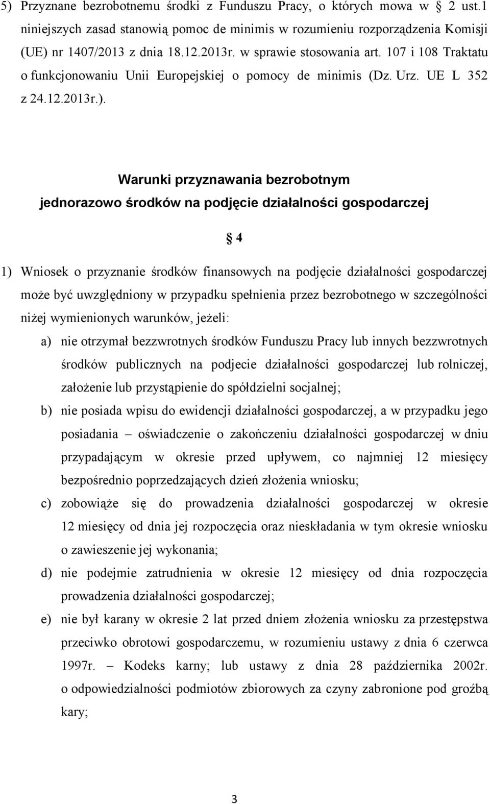 Warunki przyznawania bezrobotnym jednorazowo środków na podjęcie działalności gospodarczej 4 1) Wniosek o przyznanie środków finansowych na podjęcie działalności gospodarczej może być uwzględniony w