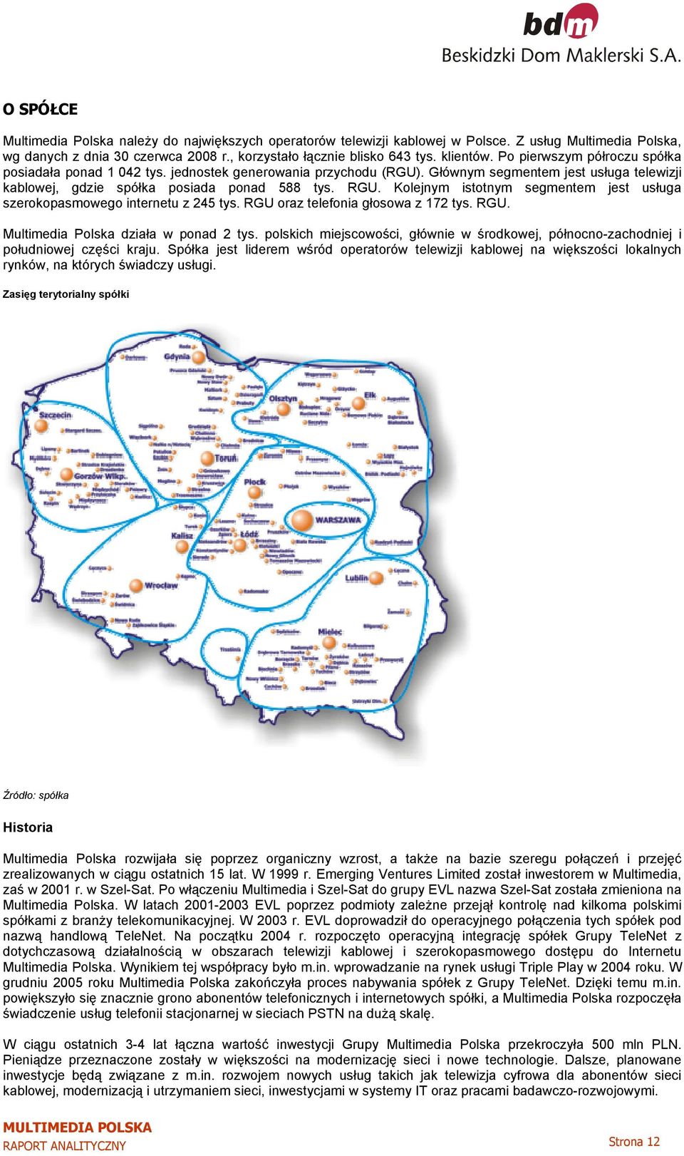 Kolejnym istotnym segmentem jest usługa szerokopasmowego internetu z 245 tys. RGU oraz telefonia głosowa z 172 tys. RGU. Multimedia Polska działa w ponad 2 tys.