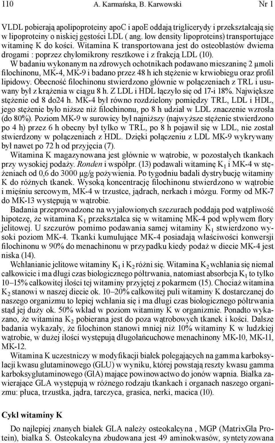W badaniu wykonanym na zdrowych ochotnikach podawano mieszaninę 2 μmoli filochinonu, MK-4, MK-9 i badano przez 48 h ich stężenie w krwiobiegu oraz profil lipidowy.