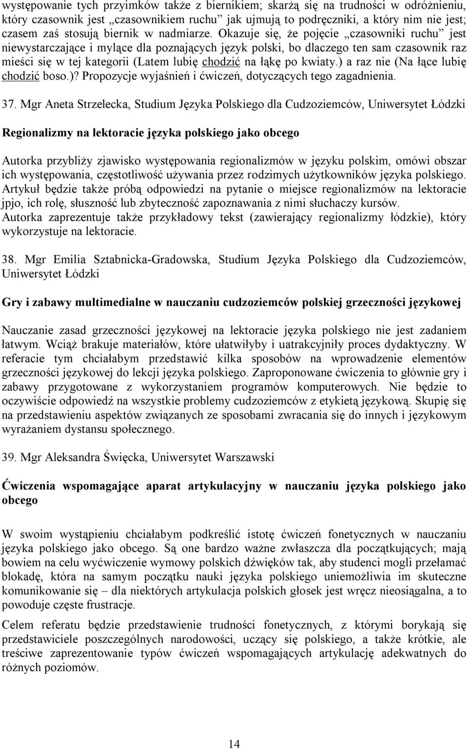 Okazuje się, że pojęcie czasowniki ruchu jest niewystarczające i mylące dla poznających język polski, bo dlaczego ten sam czasownik raz mieści się w tej kategorii (Latem lubię chodzić na łąkę po