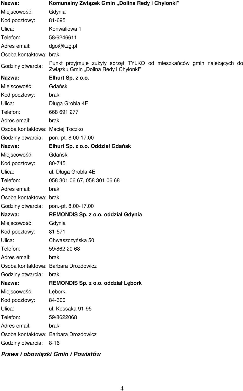 -pt. 8.00-17.00 Elhurt Sp. z o.o. Oddział Gdańsk Gdańsk Kod pocztowy: 80-745 ul. Długa Grobla 4E Telefon: 058 301 06 67, 058 301 06 68 Osoba kontaktowa: pon.-pt. 8.00-17.00 REMONDIS Sp. z o.o. oddział Kod pocztowy: 81-571 Chwaszczyńska 50 Telefon: 59/862 20 68 Osoba kontaktowa: Barbara Drozdowicz REMONDIS Sp.