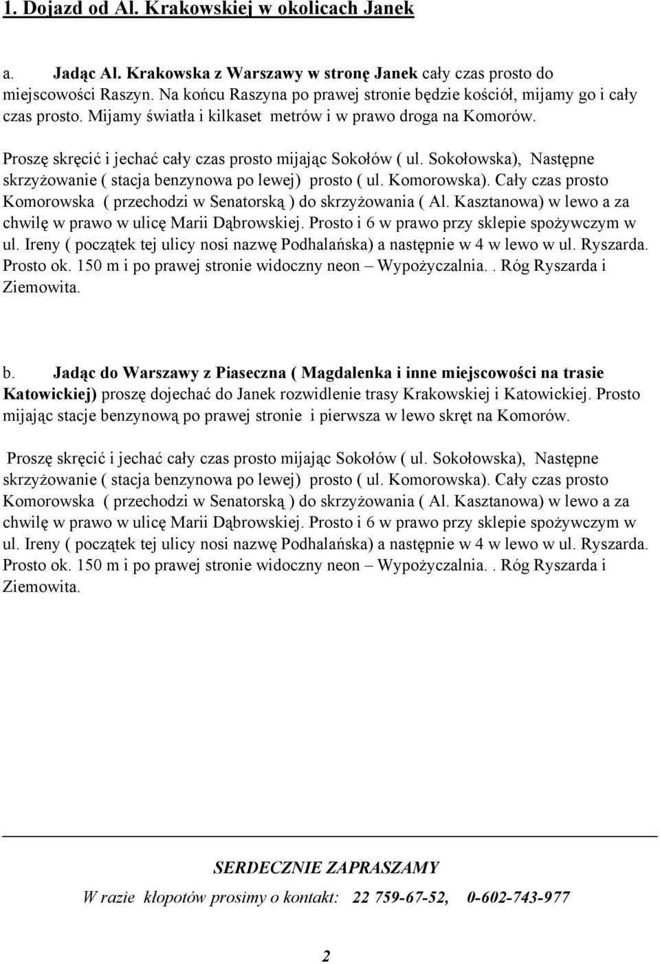 Proszę skręcić i jechać cały czas prosto mijając Sokołów ( ul. Sokołowska), Następne skrzyżowanie ( stacja benzynowa po lewej) prosto ( ul. Komorowska).