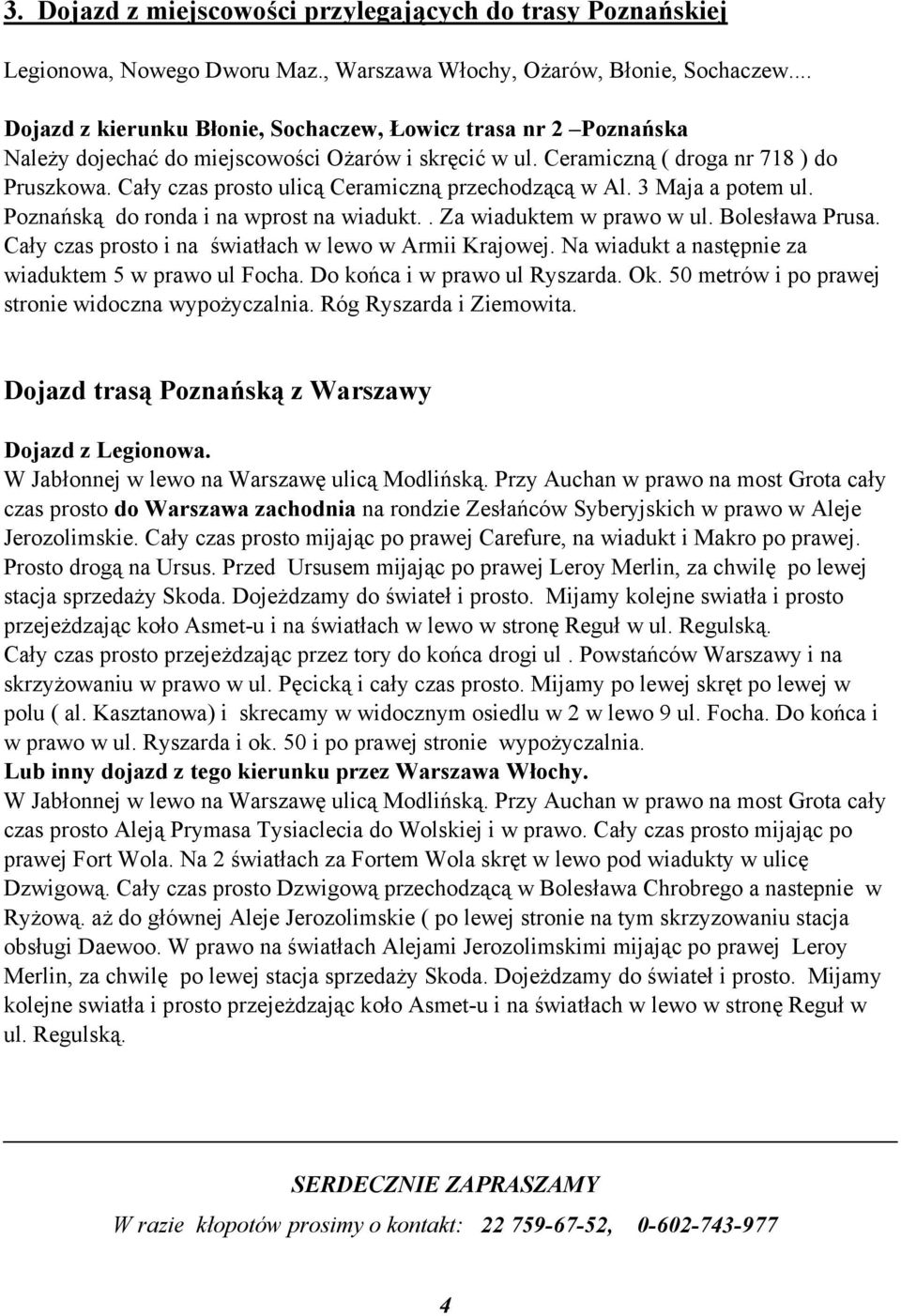 Cały czas prosto ulicą Ceramiczną przechodzącą w Al. 3 Maja a potem ul. Poznańską do ronda i na wprost na wiadukt.. Za wiaduktem w prawo w ul. Bolesława Prusa.