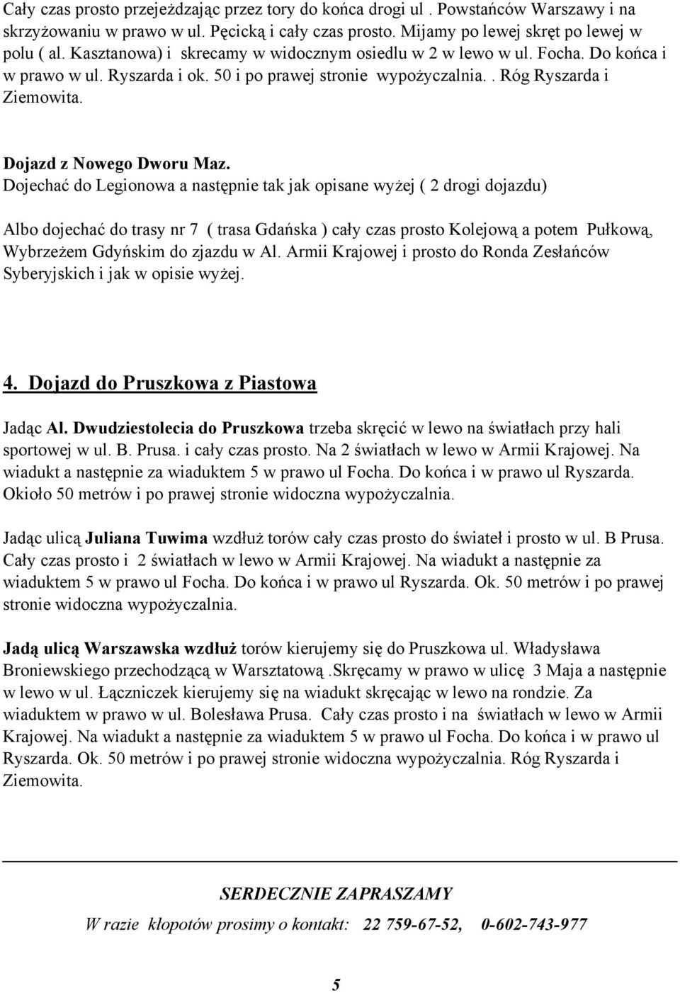 Dojechać do Legionowa a następnie tak jak opisane wyżej ( 2 drogi dojazdu) Albo dojechać do trasy nr 7 ( trasa Gdańska ) cały czas prosto Kolejową a potem Pułkową, Wybrzeżem Gdyńskim do zjazdu w Al.