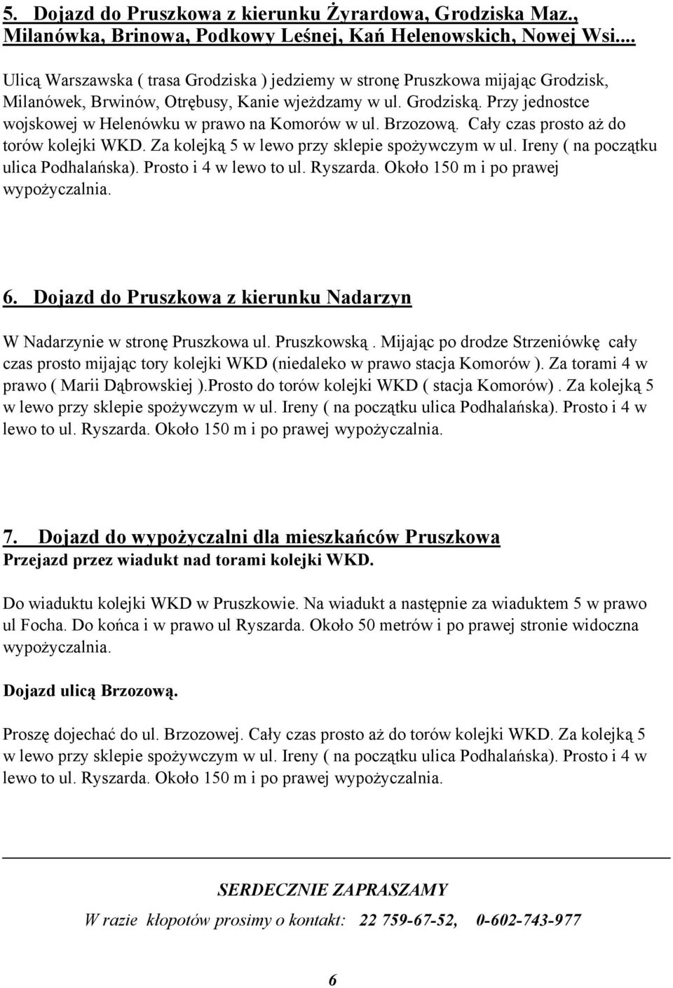 Przy jednostce wojskowej w Helenówku w prawo na Komorów w ul. Brzozową. Cały czas prosto aż do torów kolejki WKD. Za kolejką 5 w lewo przy sklepie spożywczym w ul.