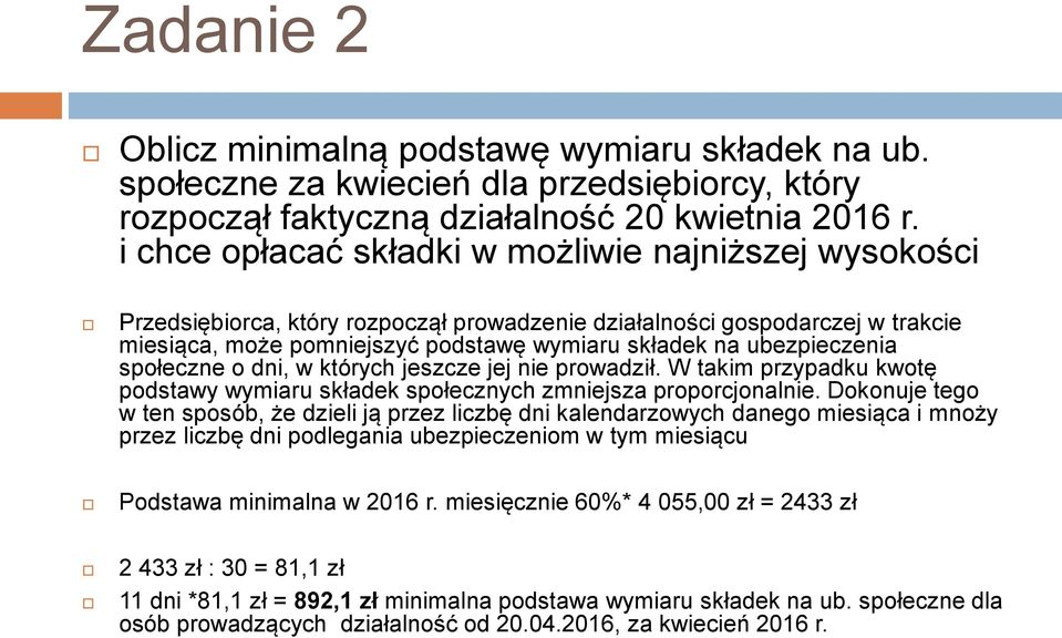 ubezpieczenia społeczne o dni, w których jeszcze jej nie prowadził. W takim przypadku kwotę podstawy wymiaru składek społecznych zmniejsza proporcjonalnie.