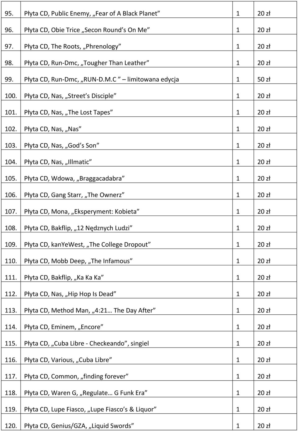 Płyta CD, Nas, Nas 1 20 zł 103. Płyta CD, Nas, God s Son 1 20 zł 104. Płyta CD, Nas, Illmatic 1 20 zł 105. Płyta CD, Wdowa, Braggacadabra 1 20 zł 106. Płyta CD, Gang Starr, The Ownerz 1 20 zł 107.