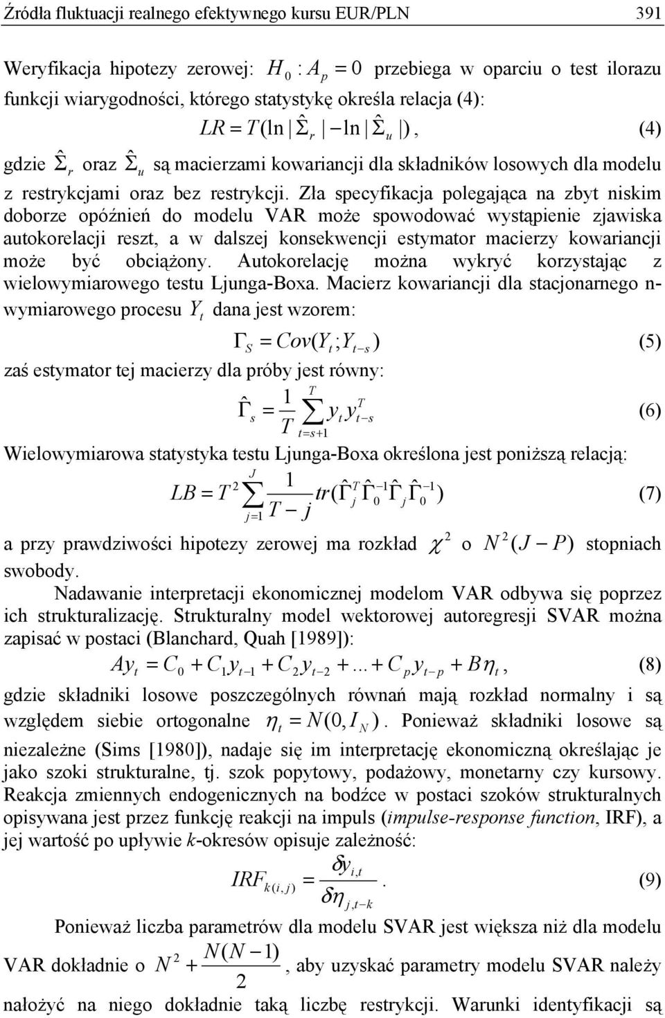 Zła specyfikacja polegająca na zby niskim doborze opóźnień do modelu VAR może spowodować wysąpienie zjawiska auokorelacji resz, a w dalszej konsekwencji esymaor macierzy kowariancji może być