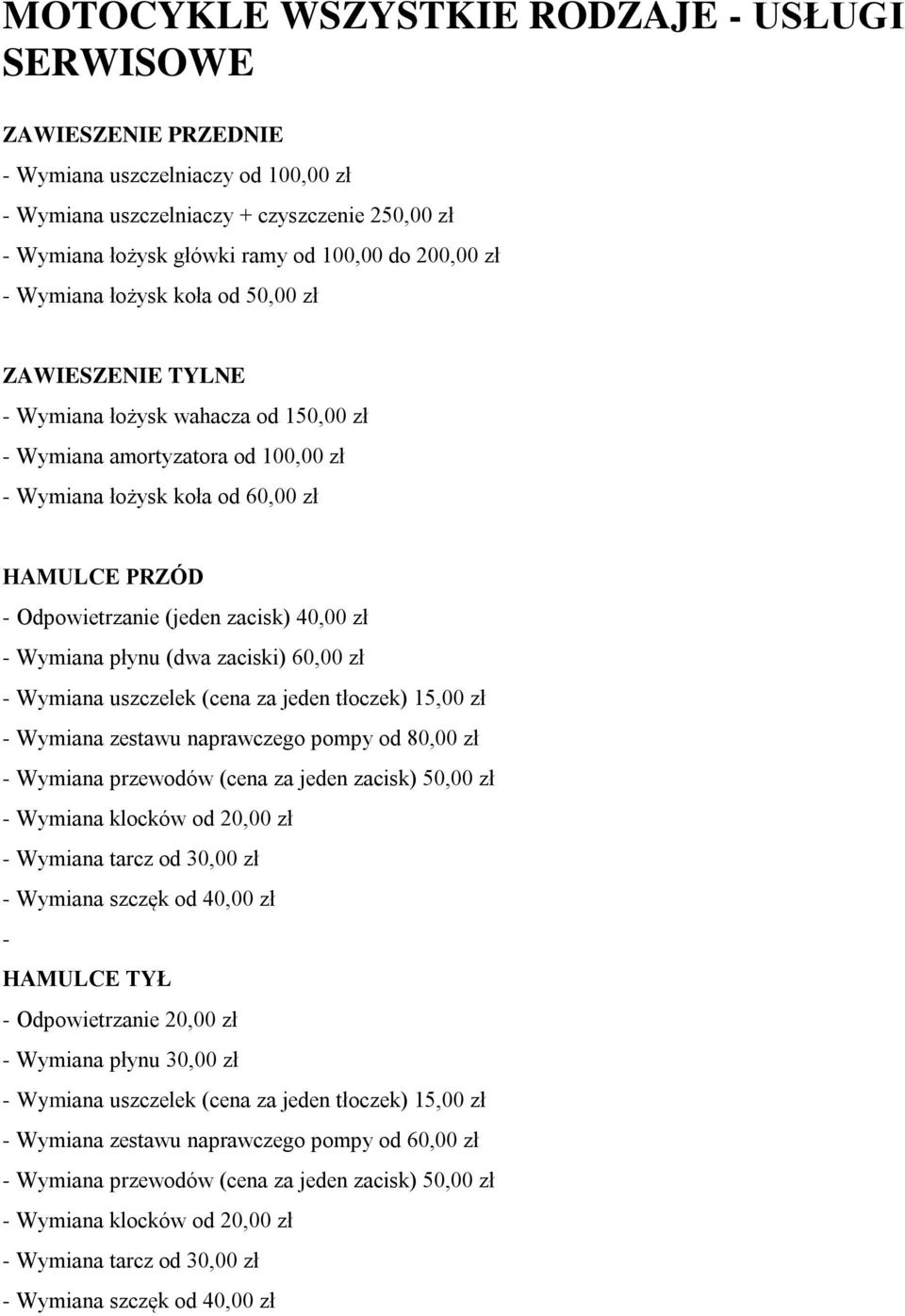 Odpowietrzanie (jeden zacisk) 40,00 zł - Wymiana płynu (dwa zaciski) 60,00 zł - Wymiana uszczelek (cena za jeden tłoczek) 15,00 zł - Wymiana zestawu naprawczego pompy od 80,00 zł - Wymiana przewodów