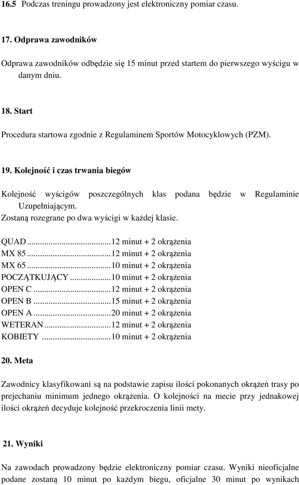 Zostaną rozegrane po dwa wyścigi w każdej klasie. QUAD...12 minut + 2 okrążenia MX 85...12 minut + 2 okrążenia MX 65...10 minut + 2 okrążenia POCZĄTKUJĄCY...10 minut + 2 okrążenia OPEN C.