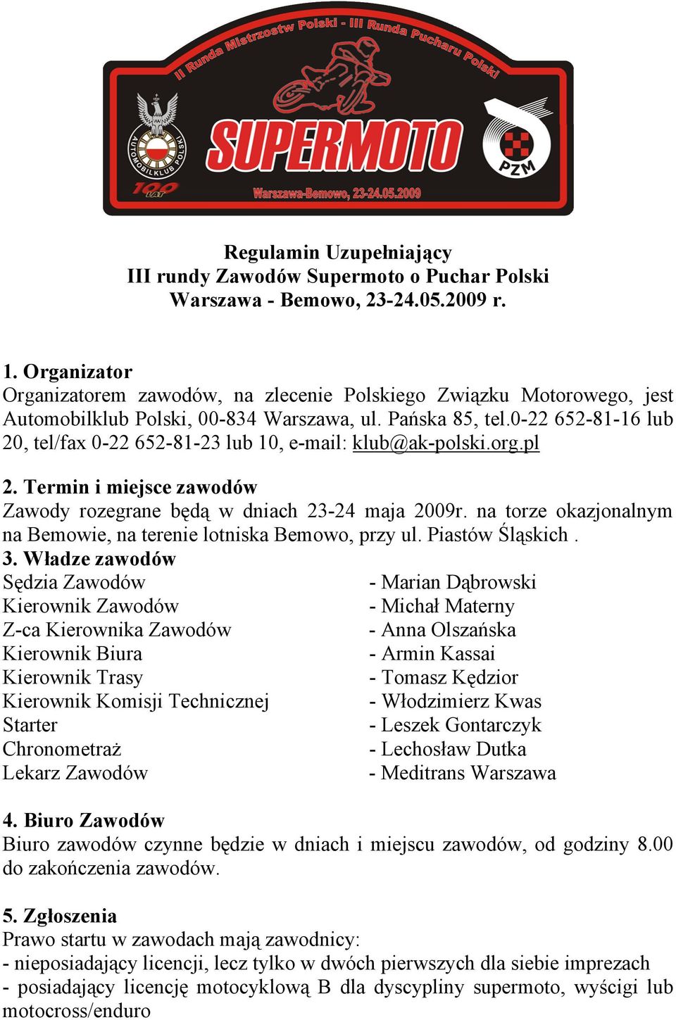 0-22 652-81-16 lub 20, tel/fax 0-22 652-81-23 lub 10, e-mail: klub@ak-polski.org.pl 2. Termin i miejsce zawodów Zawody rozegrane będą w dniach 23-24 maja 2009r.