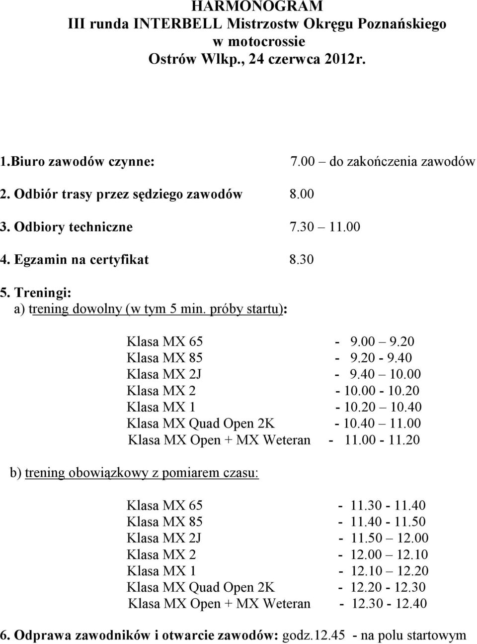 20 Klasa MX 85-9.20-9.40 Klasa MX 2J - 9.40 10.00 Klasa MX 2-10.00-10.20 Klasa MX 1-10.20 10.40 Klasa MX Quad Open 2K - 10.40 11.00 Klasa MX Open + MX Weteran - 11.00-11.