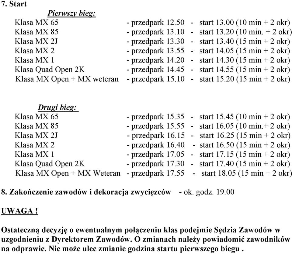 45 - start 14.55 (15 min + 2 okr) - przedpark 15.10 - start 15.20 (15 min + 2 okr) Drugi bieg: Klasa MX 65 - przedpark 15.35 - start 15.45 (10 min + 2 okr) Klasa MX 85 - przedpark 15.55 - start 16.