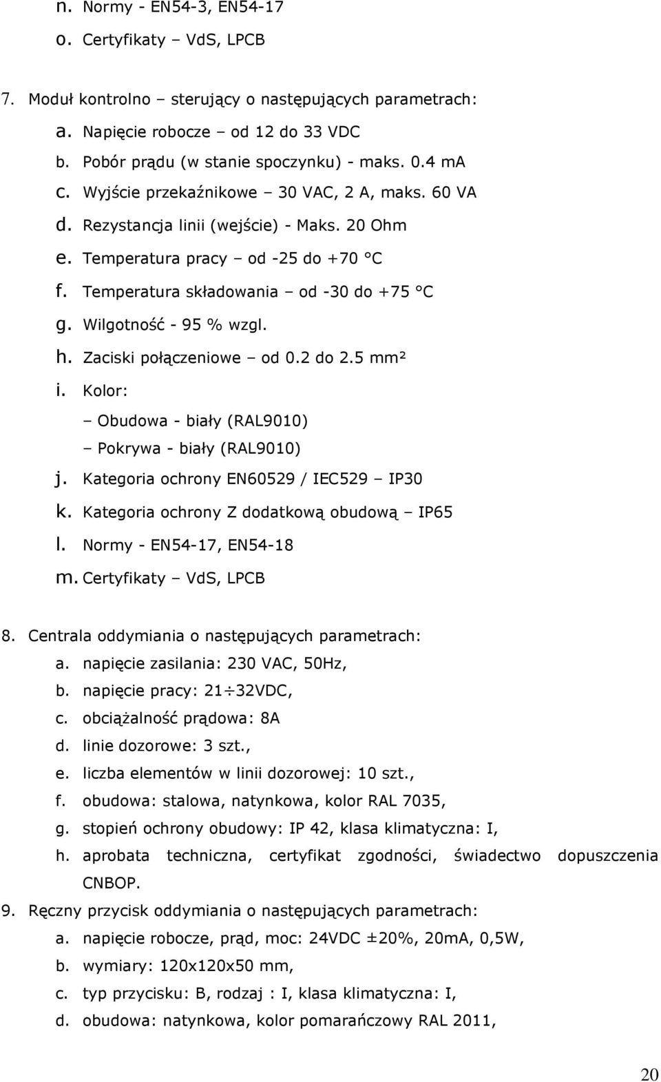 h. Zaciski połączeniowe od 0.2 do 2.5 mm² i. Kolor: Obudowa - biały (RAL9010) Pokrywa - biały (RAL9010) j. Kategoria ochrony EN60529 / IEC529 IP30 k. Kategoria ochrony Z dodatkową obudową IP65 l.