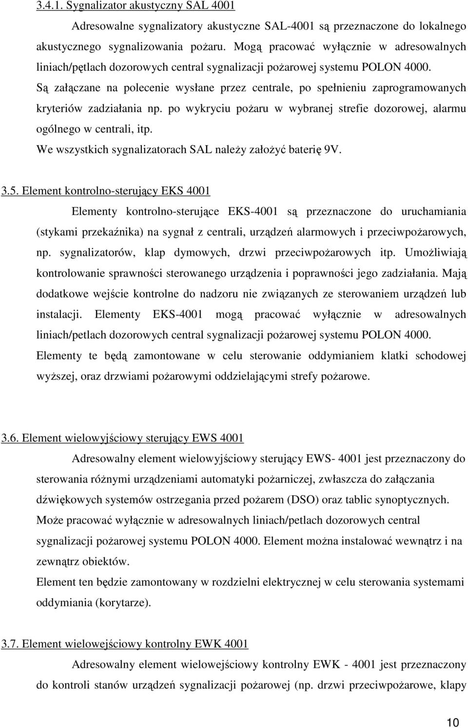 Są załączane na polecenie wysłane przez centrale, po spełnieniu zaprogramowanych kryteriów zadziałania np. po wykryciu pożaru w wybranej strefie dozorowej, alarmu ogólnego w centrali, itp.