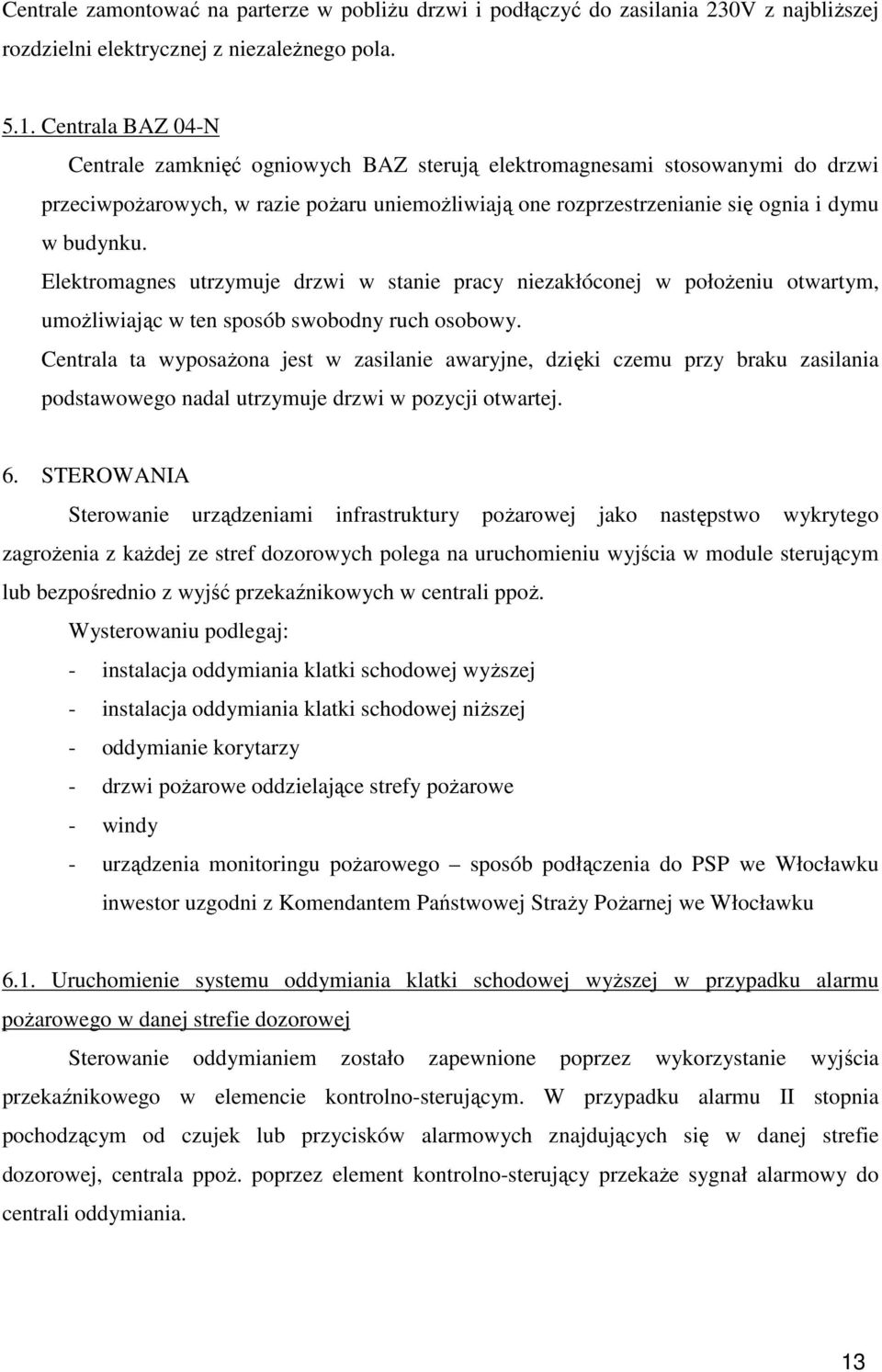 Elektromagnes utrzymuje drzwi w stanie pracy niezakłóconej w położeniu otwartym, umożliwiając w ten sposób swobodny ruch osobowy.