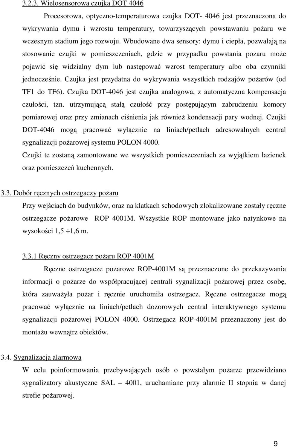 Wbudowane dwa sensory: dymu i ciepła, pozwalają na stosowanie czujki w pomieszczeniach, gdzie w przypadku powstania pożaru może pojawić się widzialny dym lub następować wzrost temperatury albo oba