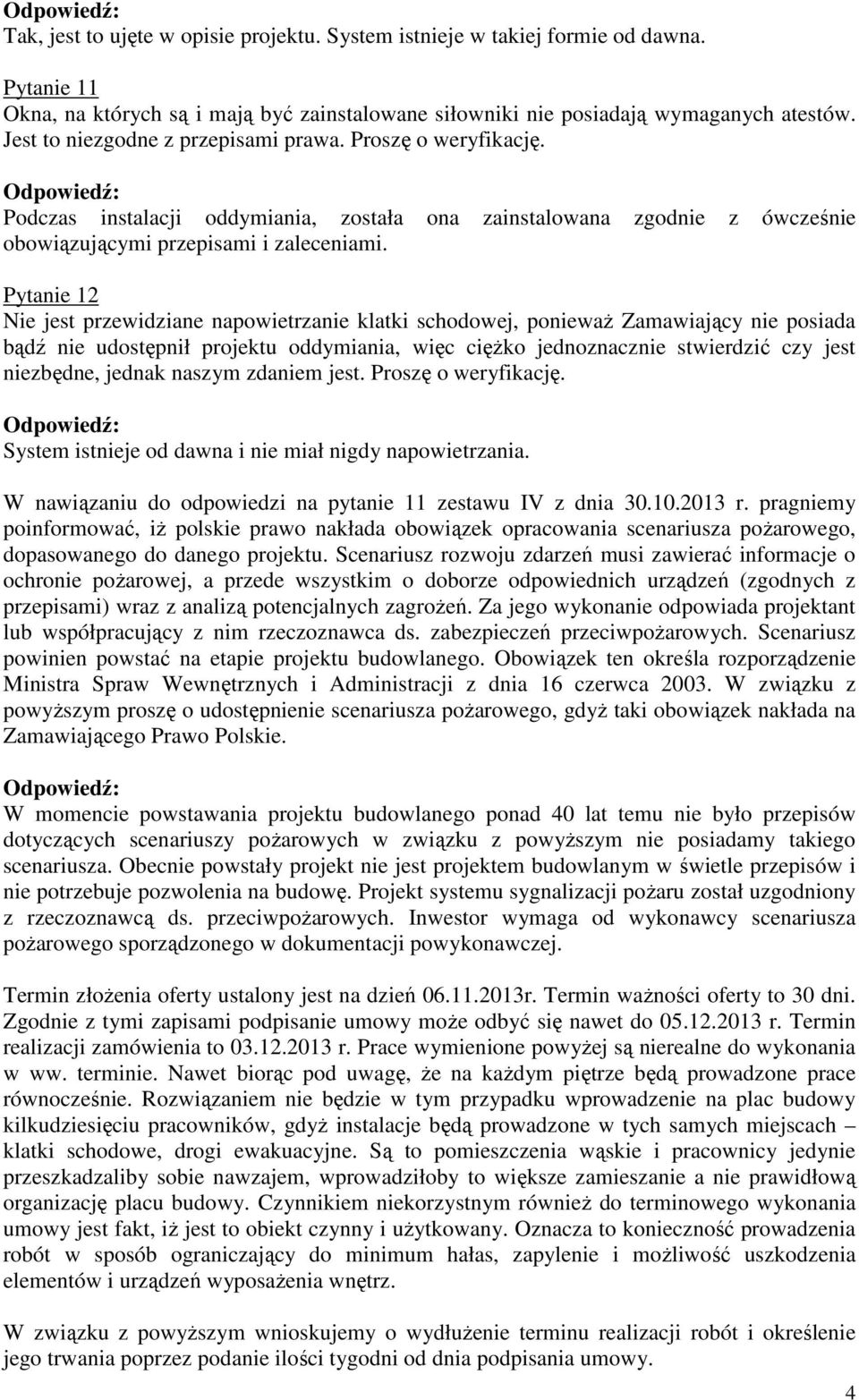 Pytanie 12 Nie jest przewidziane napowietrzanie klatki schodowej, ponieważ Zamawiający nie posiada bądź nie udostępnił projektu oddymiania, więc ciężko jednoznacznie stwierdzić czy jest niezbędne,