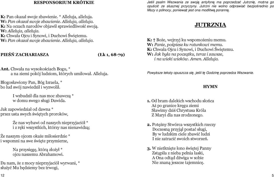 Chwała na wysokościach Bogu, * a na ziemi pokój ludziom, których umiłował. Alleluja. Błogosławiony Pan, Bóg Izraela, * bo lud swój nawiedził i wyzwolił.