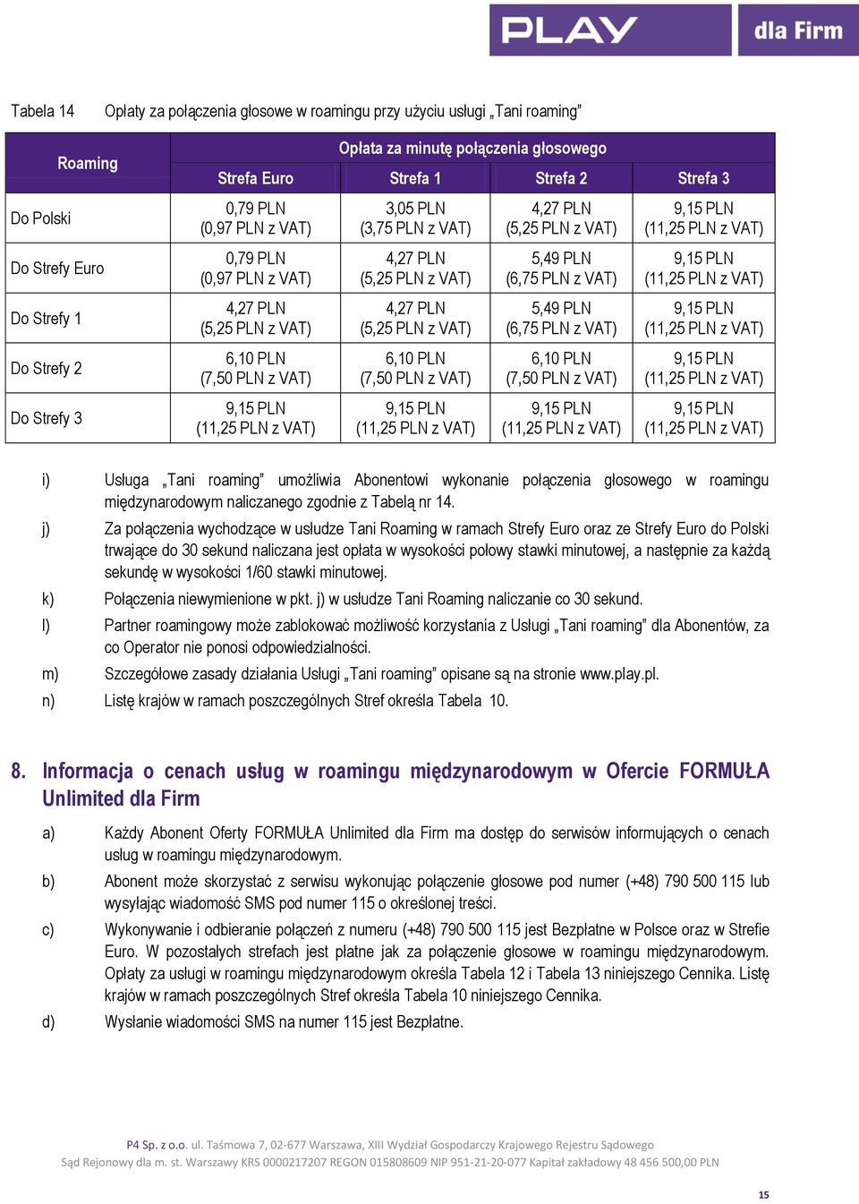 (5,25 PLN z VAT) 6,10 PLN (7,50 PLN z VAT) 4,27 PLN (5,25 PLN z VAT) 5,49 PLN (6,75 PLN z VAT) 5,49 PLN (6,75 PLN z VAT) 6,10 PLN (7,50 PLN z VAT) i) Usługa Tani roaming umożliwia Abonentowi