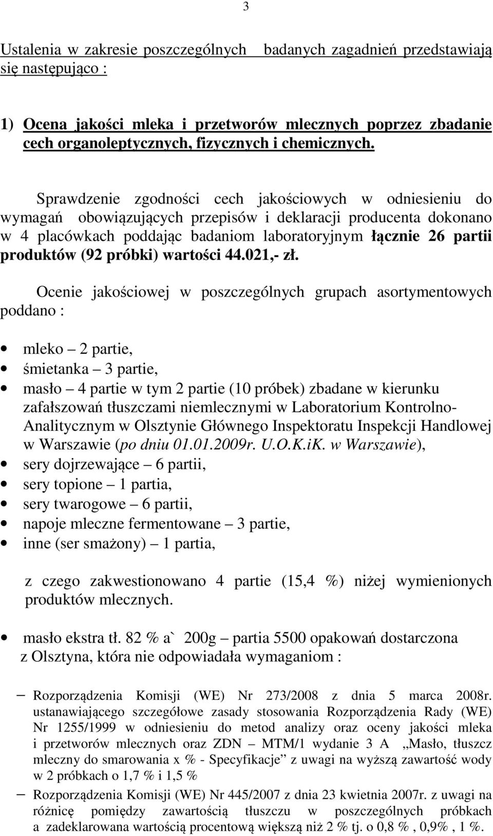 Sprawdzenie zgodności cech jakościowych w odniesieniu do wymagań obowiązujących przepisów i deklaracji producenta dokonano w 4 placówkach poddając badaniom laboratoryjnym łącznie 26 partii produktów