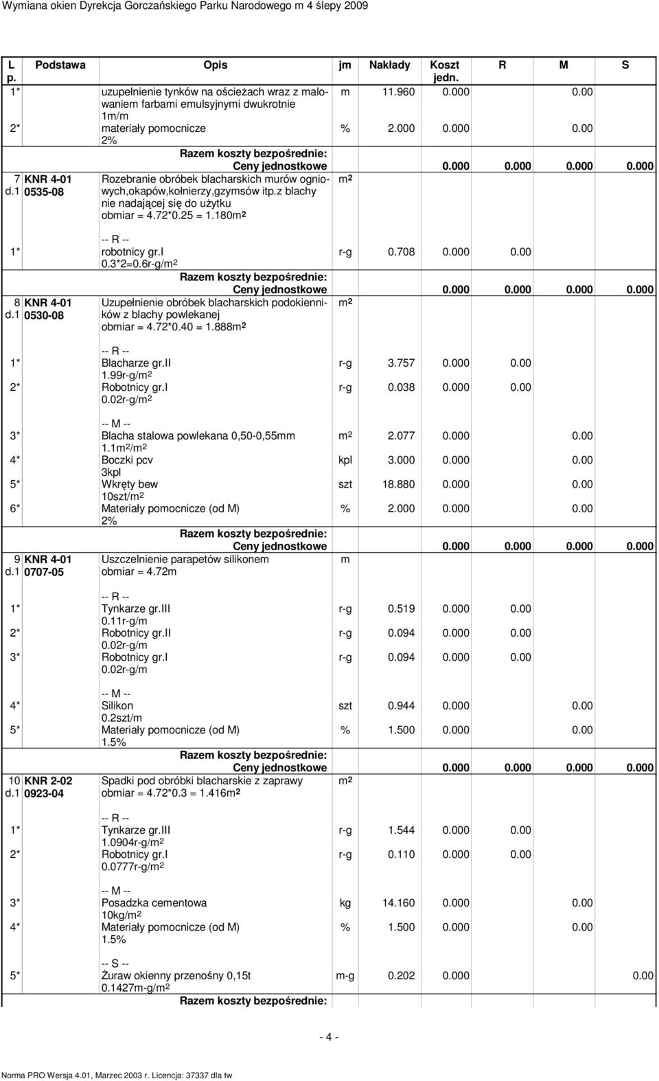 1 0530-08 Uzupełnienie obróbek blacharskich podokienników z blachy powlekanej obiar = 4.72*0.40 = 1.888 1* Blacharze gr.ii r-g 3.757 0.000 0.00 1.99r-g/ 2* Robotnicy gr.i r-g 0.038 0.000 0.00 0.02r-g/ 2.