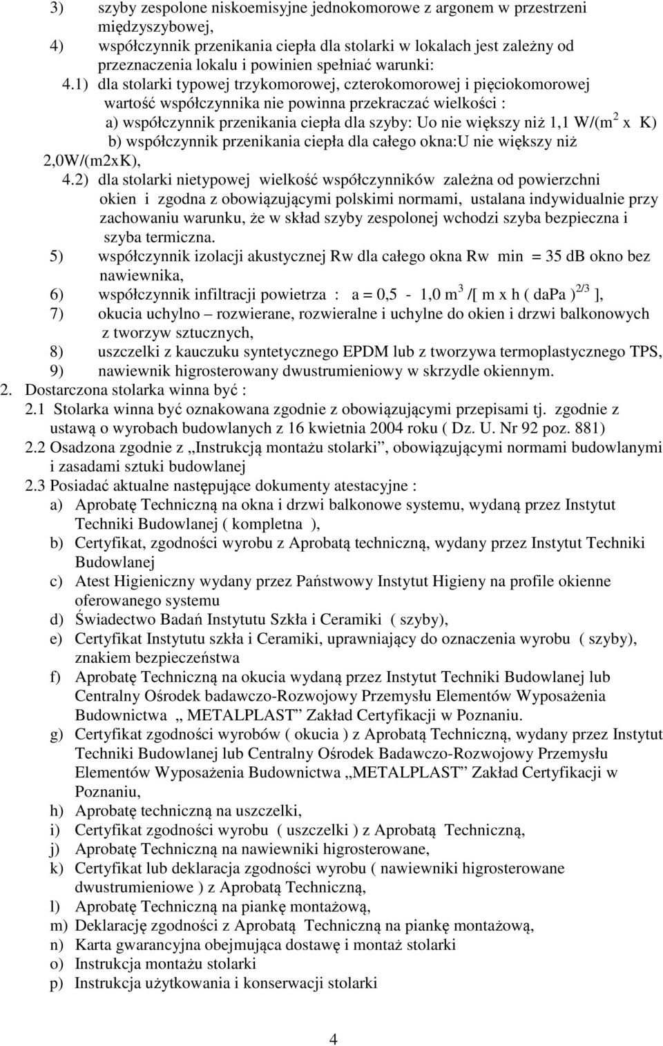 1) dla stolarki typowej trzykomorowej, czterokomorowej i pięciokomorowej wartość współczynnika nie powinna przekraczać wielkości : a) współczynnik przenikania ciepła dla szyby: Uo nie większy niż 1,1