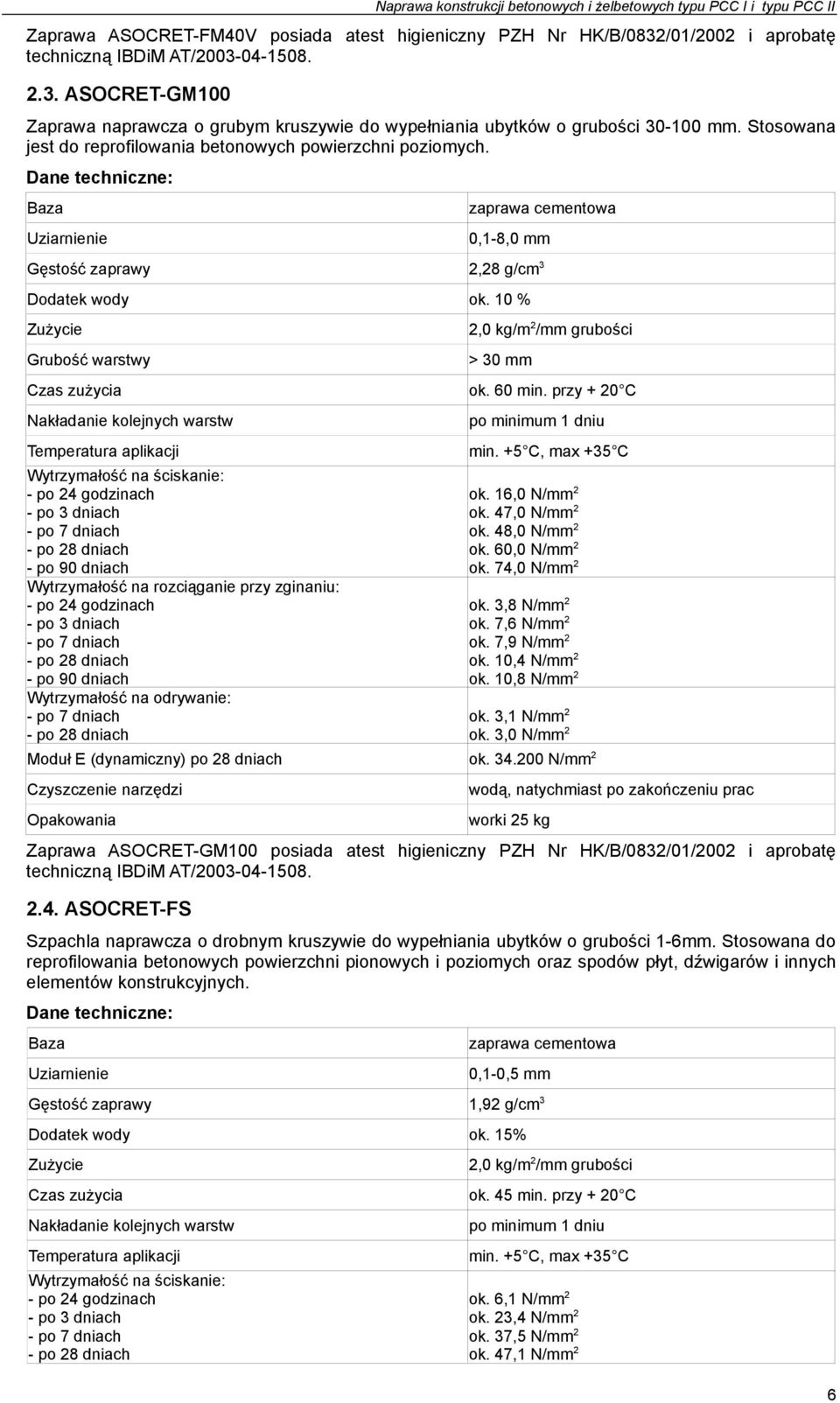 Stosowana jest do reprofilowania betonowych powierzchni poziomych. Dane techniczne: Baza Uziarnienie zaprawa cementowa 0,1-8,0 mm Gęstość zaprawy 2,28 g/cm 3 Dodatek wody ok.