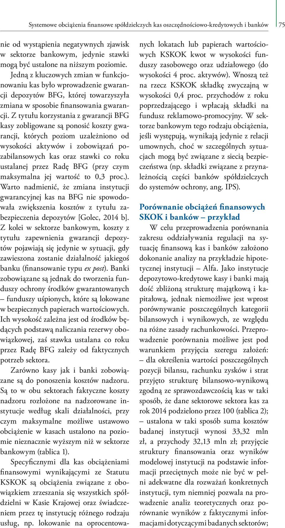 Z tytułu korzystania z gwarancji BFG kasy zobligowane są ponosić koszty gwarancji, których poziom uzależniono od wysokości aktywów i zobowiązań pozabilansowych kas oraz stawki co roku ustalanej przez