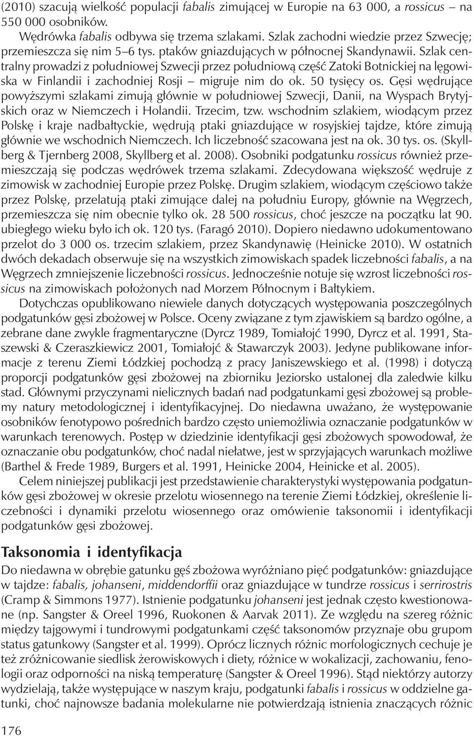 Szlak centralny prowadzi z południowej Szwecji przez południową część Zatoki Botnickiej na lęgowiska w Finlandii i zachodniej Rosji migruje nim do ok. 50 tysięcy os.