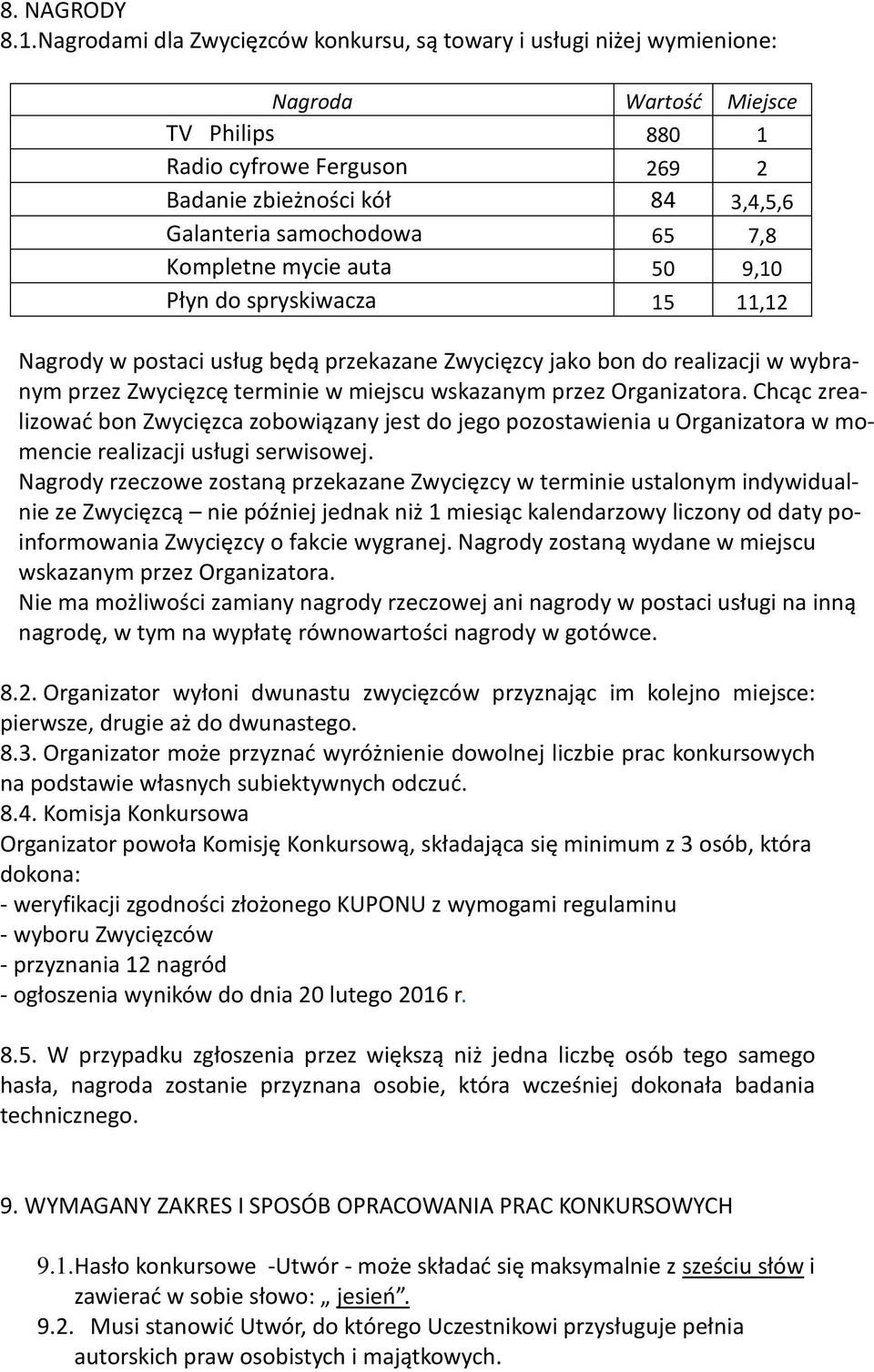 65 7,8 Kompletne mycie auta 50 9,10 Płyn do spryskiwacza 15 11,12 Nagrody w postaci usług będą przekazane Zwycięzcy jako bon do realizacji w wybranym przez Zwycięzcę terminie w miejscu wskazanym