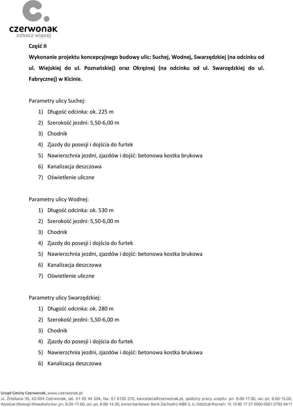 225 m 2) Szerokość jezdni: 5,50-6,00 m 4) Zjazdy do posesji i dojścia do furtek 5) Nawierzchnia jezdni, zjazdów i dojść: betonowa kostka brukowa 6) Kanalizacja deszczowa 7) Oświetlenie uliczne