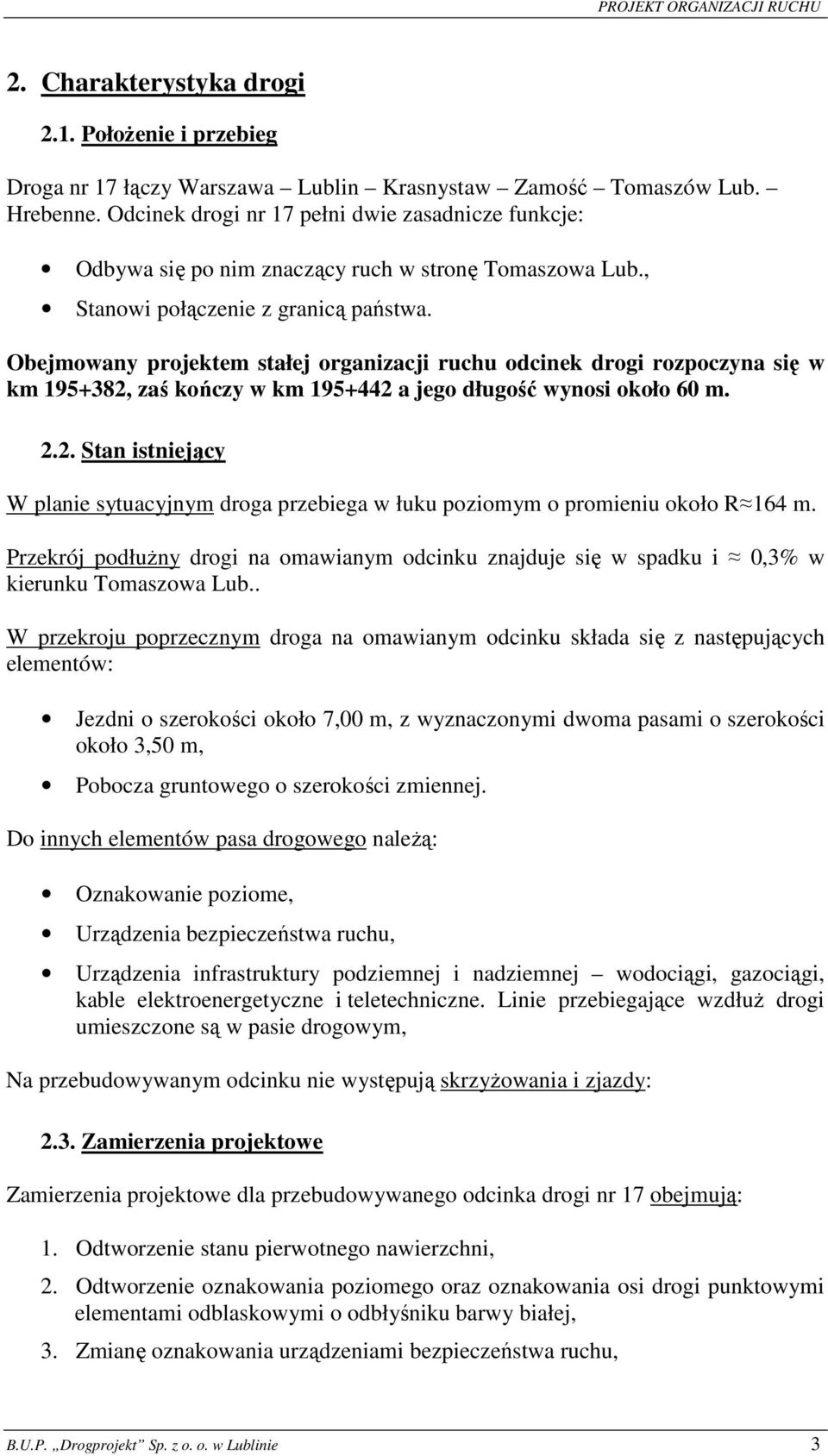 Obejmowany projektem stałej organizacji ruchu odcinek drogi rozpoczyna się w km 195+382, zaś kończy w km 195+442 a jego długość wynosi około 60 m. 2.2. Stan istniejący W planie sytuacyjnym droga przebiega w łuku poziomym o promieniu około R 164 m.