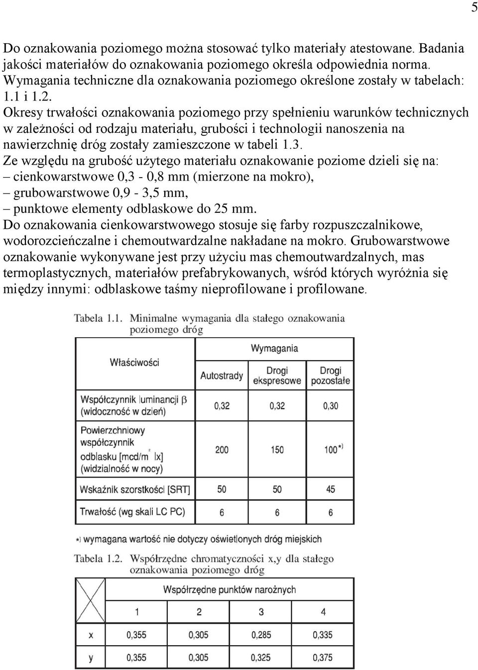 Okresy trwałości oznakowania poziomego przy spełnieniu warunków technicznych w zależności od rodzaju materiału, grubości i technologii nanoszenia na nawierzchnię dróg zostały zamieszczone w tabeli 1.