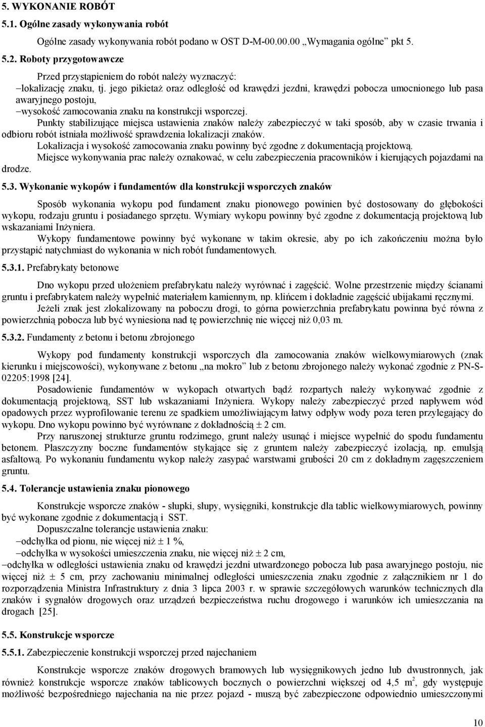 jego pikietaż oraz odległość od krawędzi jezdni, krawędzi pobocza umocnionego lub pasa awaryjnego postoju, wysokość zamocowania znaku na konstrukcji wsporczej.