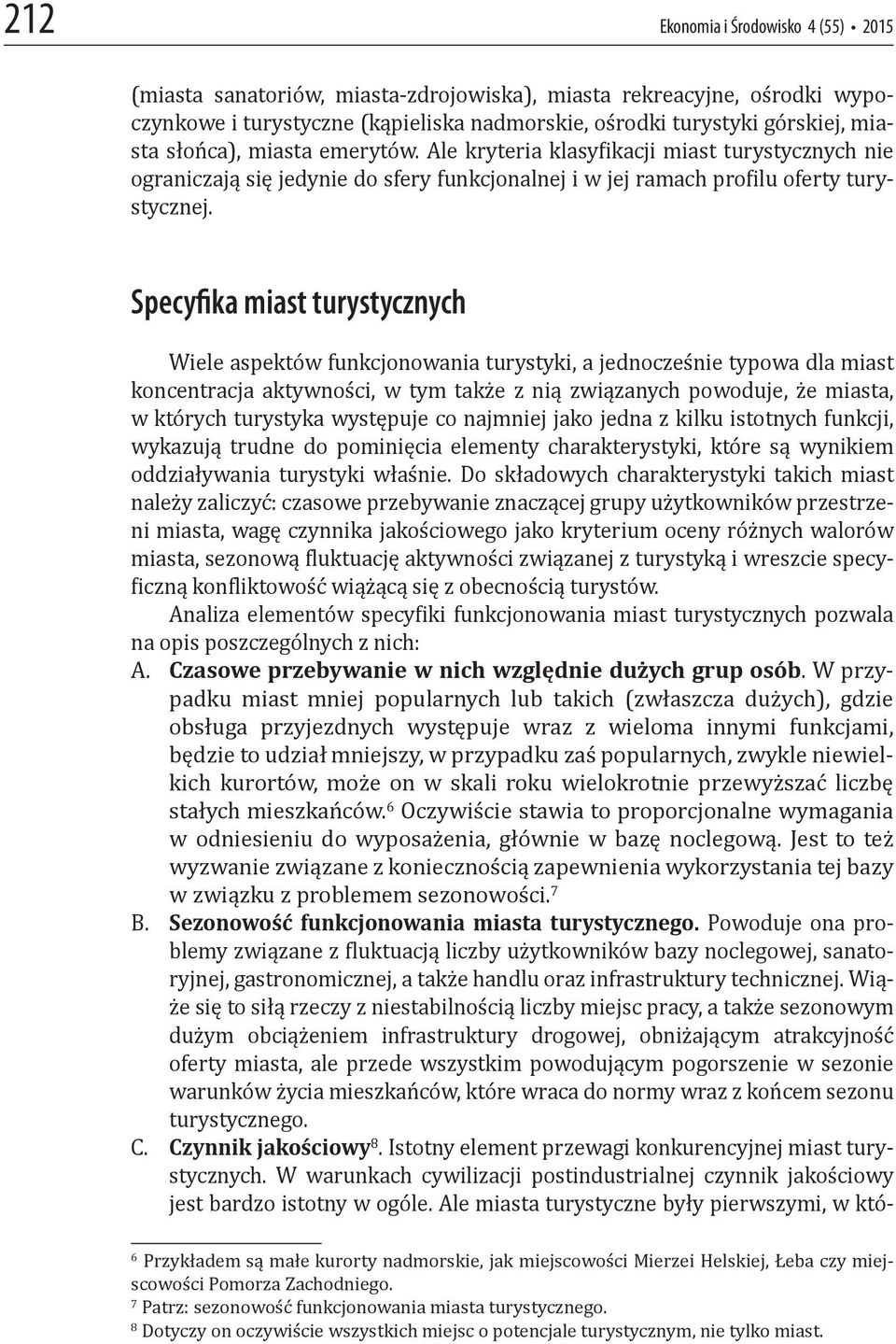 Specyfika miast turystycznych Wiele aspektów funkcjonowania turystyki, a jednocześnie typowa dla miast koncentracja aktywności, w tym także z nią związanych powoduje, że miasta, w których turystyka