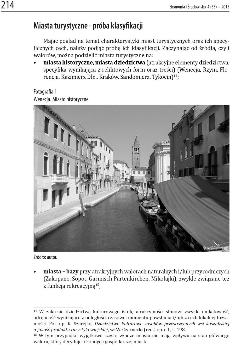 Zaczynając od źródła, czyli walorów, można podzielić miasta turystyczne na: miasta historyczne, miasta dziedzictwa (atrakcyjne elementy dziedzictwa, specy ika wynikająca z reliktowych form oraz