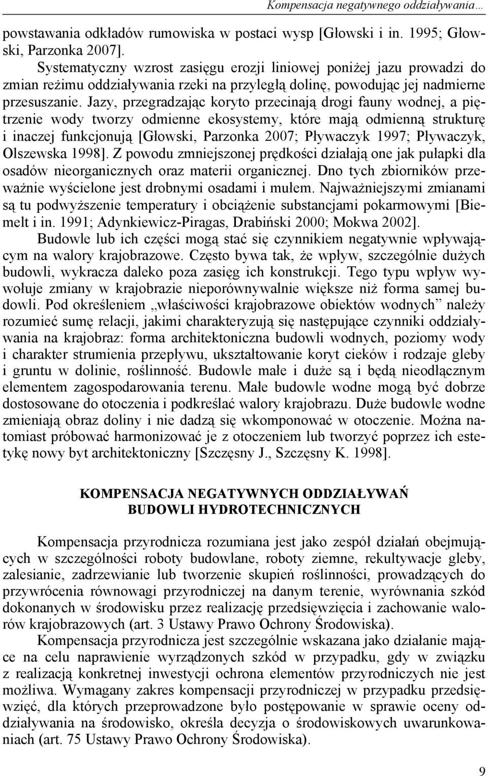 Jazy, przegradzając koryto przecinają drogi fauny wodnej, a piętrzenie wody tworzy odmienne ekosystemy, które mają odmienną strukturę i inaczej funkcjonują [Głowski, Parzonka 2007; Pływaczyk 1997;