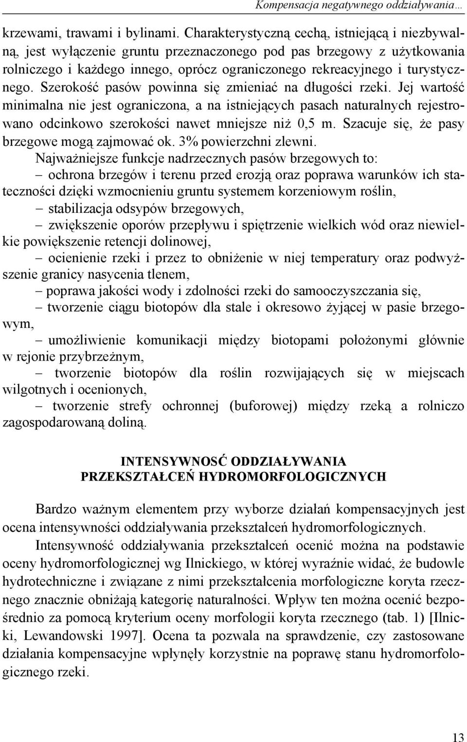 Szerokość pasów powinna się zmieniać na długości rzeki. Jej wartość minimalna nie jest ograniczona, a na istniejących pasach naturalnych rejestrowano odcinkowo szerokości nawet mniejsze niż 0,5 m.