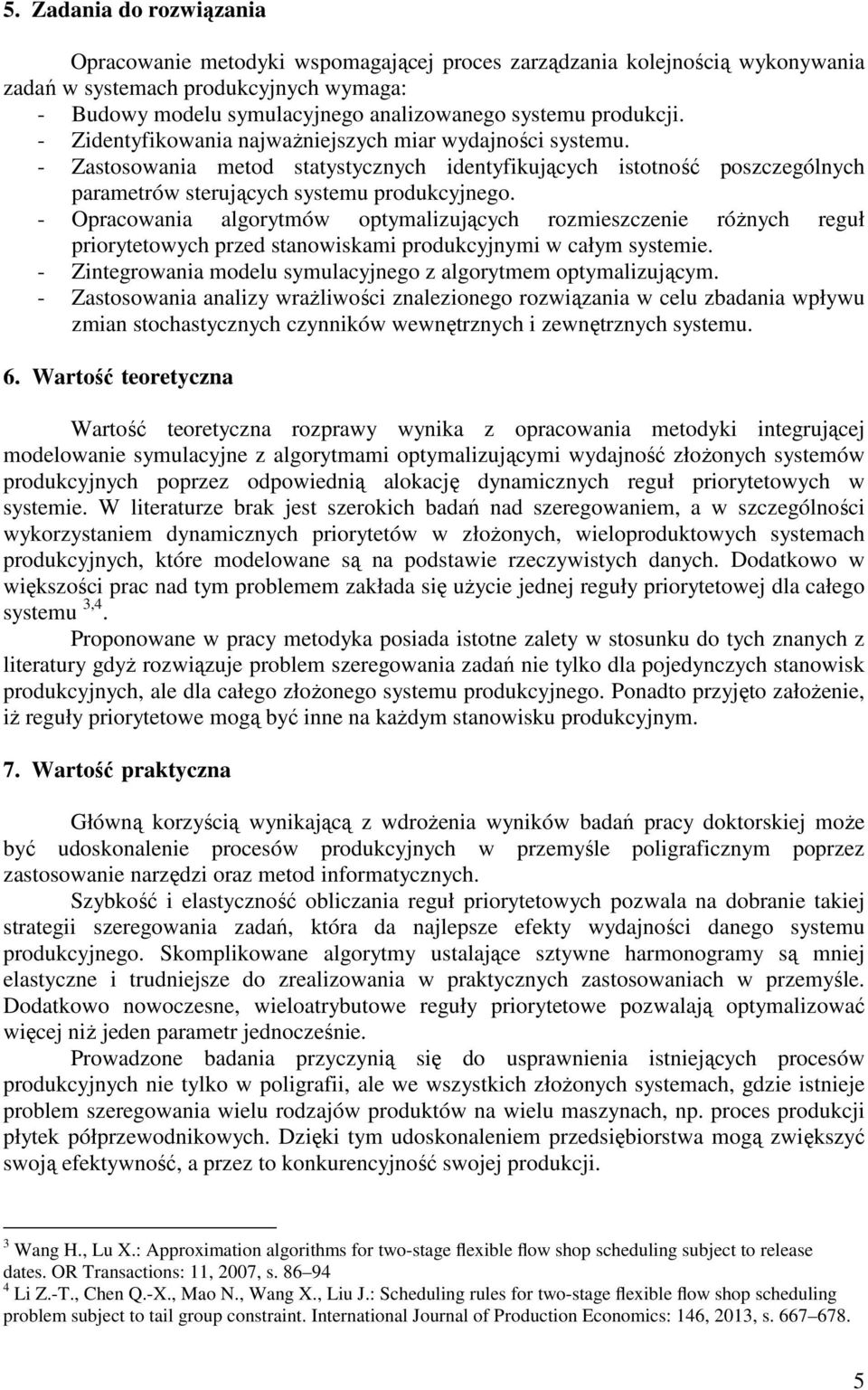 - Opracowana algorytmów optymalzujących rozmeszczene róŝnych reguł prorytetowych przed stanowskam produkcyjnym w całym systeme. - Zntegrowana modelu symulacyjnego z algorytmem optymalzującym.
