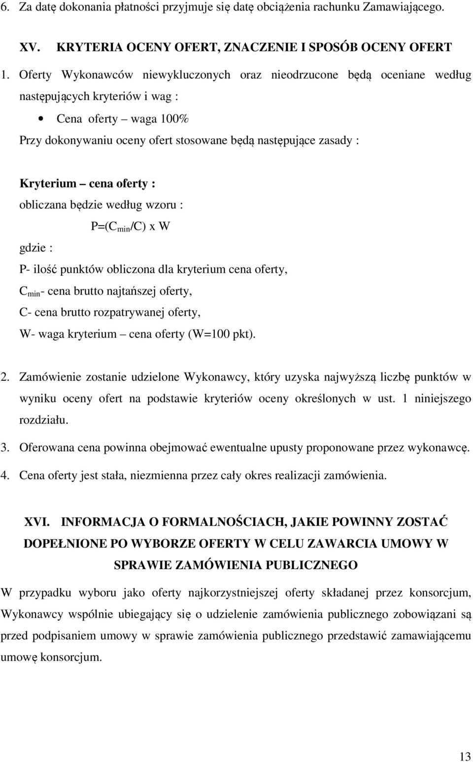 Kryterium cena oferty : obliczana będzie według wzoru : P=(C min /C) x W gdzie : P- ilość punktów obliczona dla kryterium cena oferty, C min - cena brutto najtańszej oferty, C- cena brutto