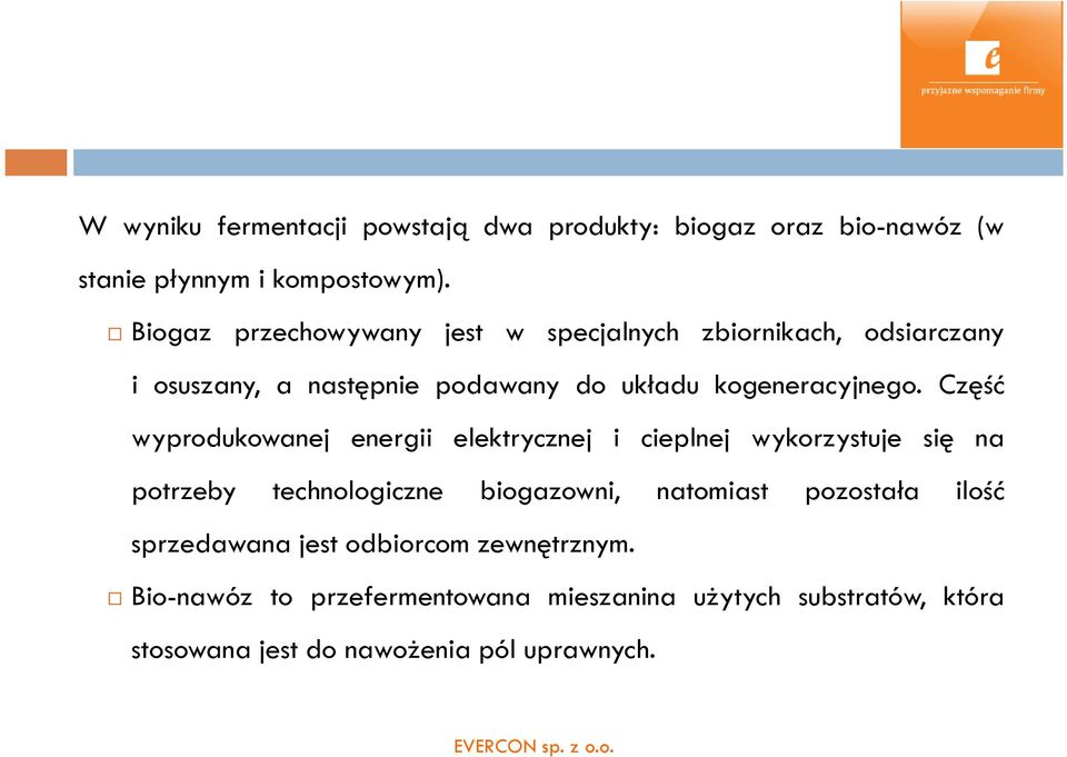 Część wyprodukowanej energii elektrycznej i cieplnej wykorzystuje się na potrzeby technologiczne biogazowni, natomiast